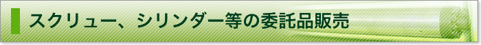 スクリュー、シリンダー等の委託販売